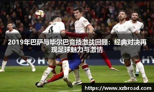 2019年巴萨与毕尔巴竞技激战回顾：经典对决再现足球魅力与激情